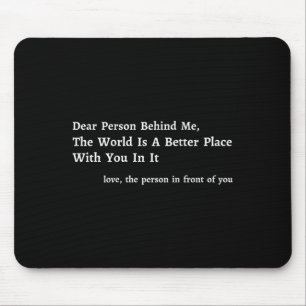 Dear Person Behind Me The World Is A Better Place Mouse Pad