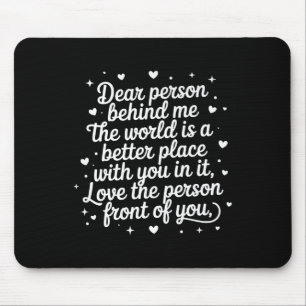Dear Person Behind Me The World Is A Better Place  Mouse Pad