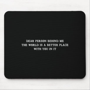 Dear Person Behind Me The World Is A Better Place Mouse Pad