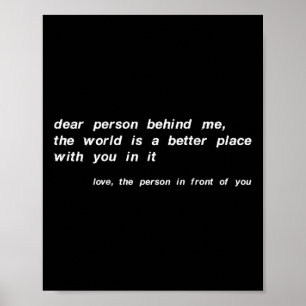 Dear Person Behind Me The World Is A Better Place  Poster