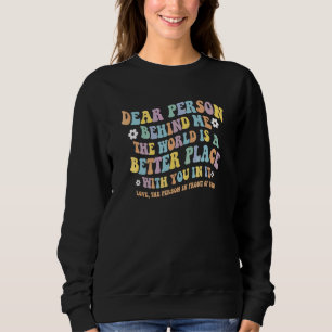 Dear Person Behind Me The World Is A Better Place Sweatshirt