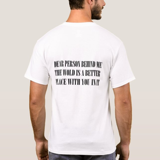 Dear Person Behind Me The World Is A Better Place  T-Shirt (Back)
