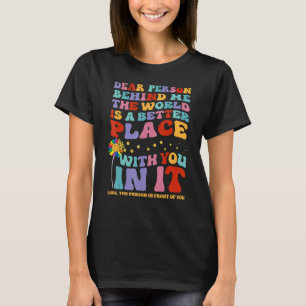 Dear Person Behind Me The World Is A Better Place  T-Shirt
