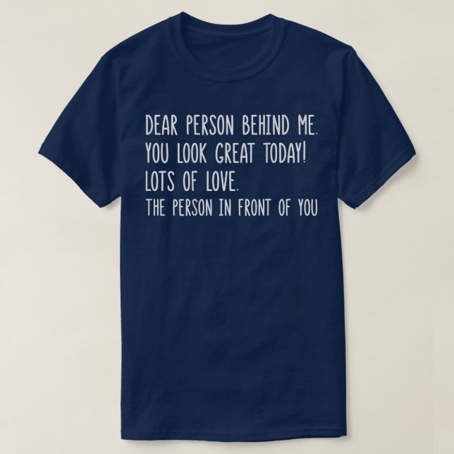 Dear Person Behind Me You Look Great Today (back)  T-Shirt (Design Front)