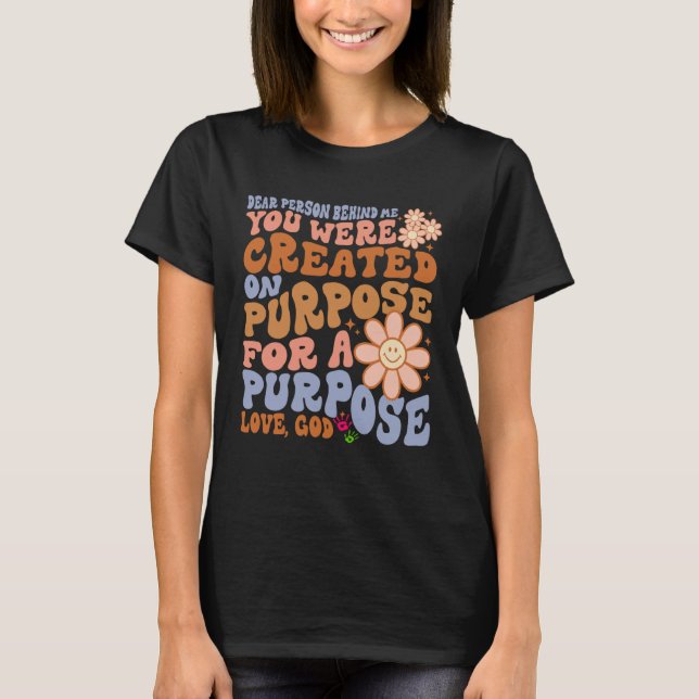 Dear Person Behind Me You Were Created on Purpose  T-Shirt (Front)