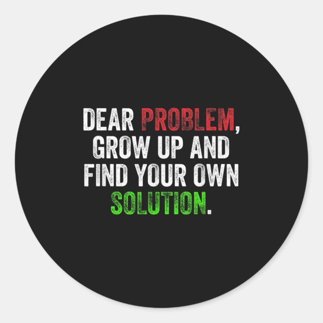 Dear Problem, Grow Up And Find Your Own Solution F Classic Round Sticker (Front)