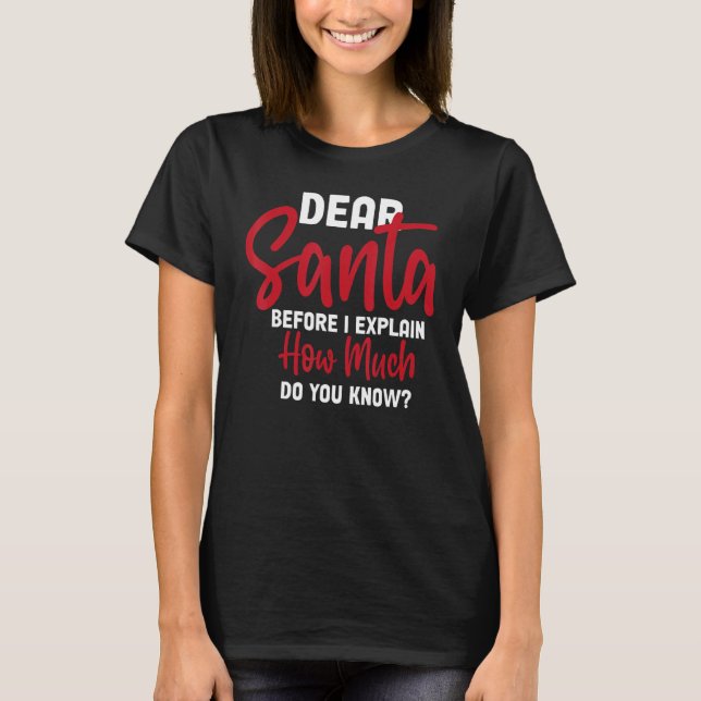 Dear Santa Before I Explain How Much Do You Know 2 T-Shirt (Front)