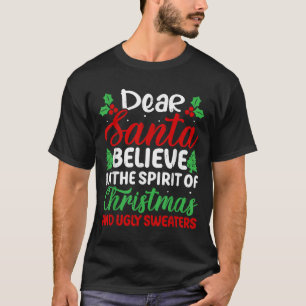 Dear Santa Believe In Srit Of Xmas And Ugly Sweate T-Shirt