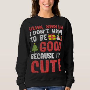 Dear Santa I Don't Have To Be Good I'm Cute Naught Sweatshirt