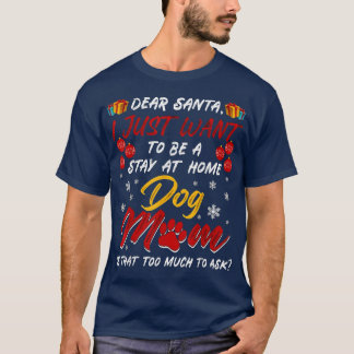 Dear Santa I Just Want To Be A Stay At Home Dog Mo T-Shirt