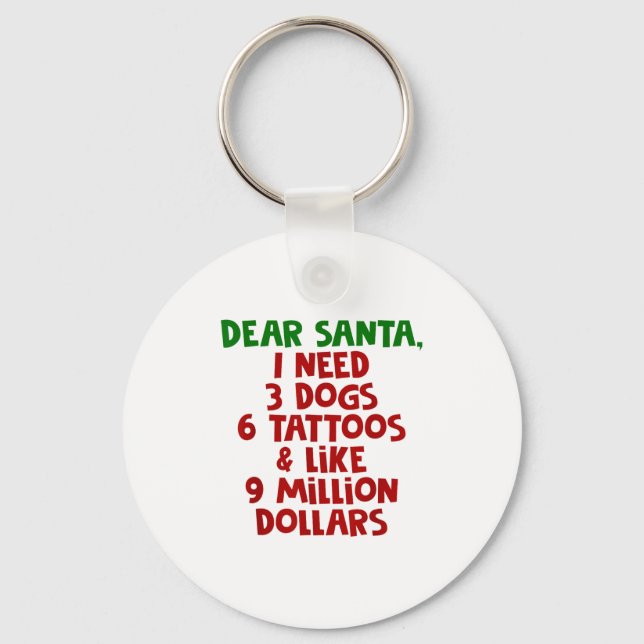 Dear Santa I Need 3 Dogs 6 Tattoos Like 9 Million  Keychain (Front)