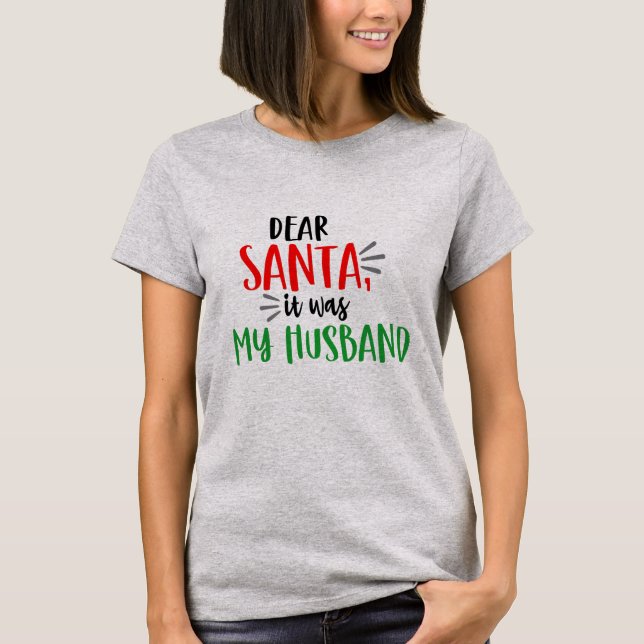 Dear Santa it was my Husband Funny Christmas T-Shirt (Front)