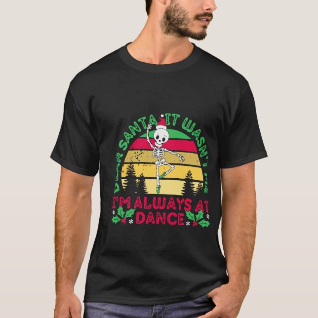 Dear Santa It Wasnt Me Im Always At Dance Ballet  T-Shirt (Front)
