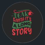 Dear Santa It's A Long Story Christmas Ugly Xmas S Classic Round Sticker<br><div class="desc">Dear Santa It's A Long Story Christmas Ugly Xmas Sweater Fun</div>