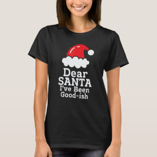 Dear Santa I've Been Good~ish      Christmas Sayin T-Shirt