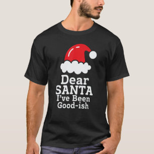 Dear Santa I've Been Good~ish      Christmas Sayin T-Shirt