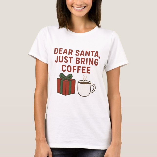 Dear Santa Just Bring Coffee – Funny Christmas T-Shirt (Front)