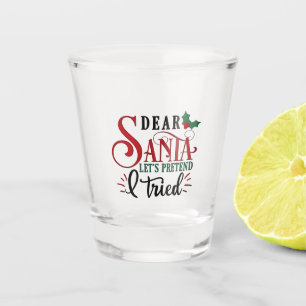 Dear Santa Let's Pretend I've Tried   Shot Glass