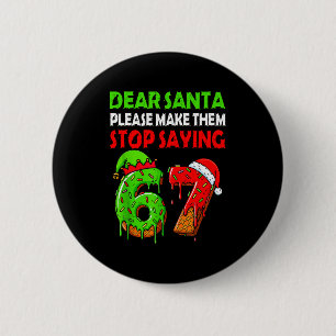 Dear Santa Make Them Stop Saying 67 Christmas Six  2 Inch Round Button