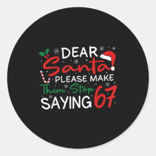 Dear Santa Make Them Stop Saying 67 Christmas Six  Classic Round Sticker