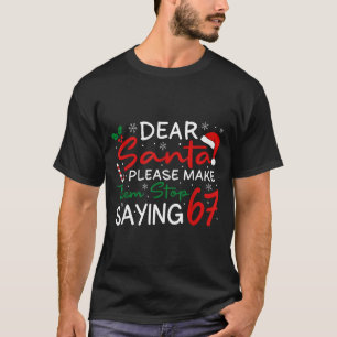 Dear Santa Make Them Stop Saying 67 Christmas Six T-Shirt