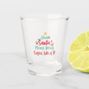 Dear Santa Please Bring Coffee Lot of it Christmas Shot Glass