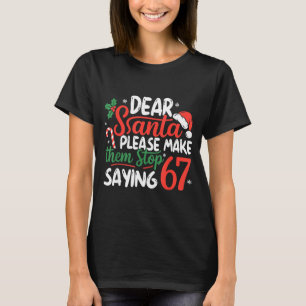 Dear Santa Please Make Them Stop Saying 67 Christm T-Shirt