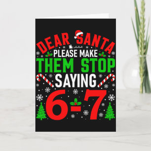 Dear Santa Please Make Them Stop Saying 6-7 Funny  Card