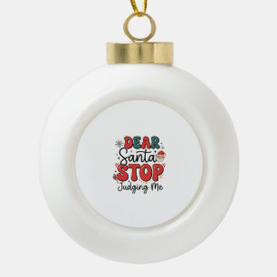 Dear Santa Stop Judging Me Christmas Design (2) Ceramic Ball Christmas Ornament