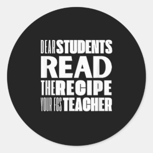 Dear Students, Read The Recipe Your Fcs Teacher  Classic Round Sticker