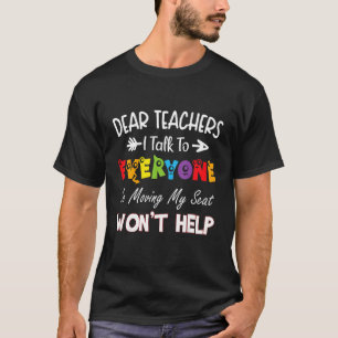 Dear Teacher I Talk To Everyone Moving Seat Wont H T-Shirt
