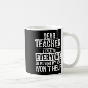 Dear Teacher I Talk To Everyone So Moving My Seat  Coffee Mug