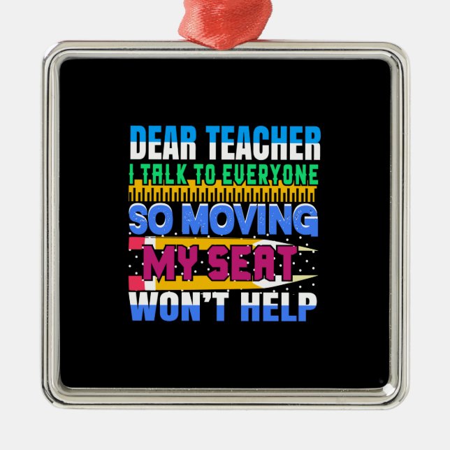 Dear Teacher I Talk To Everyone So Moving My Seat Metal Ornament (Front)