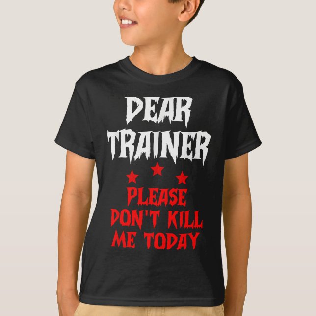 Dear Trainer Please Don't Kill Me Today Quote  T-Shirt (Front)