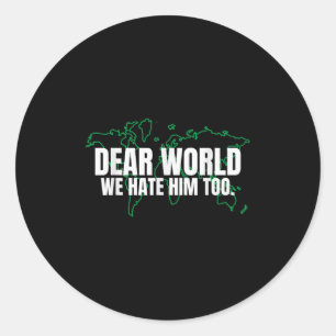 Dear World We Hate Him Too Classic Round Sticker