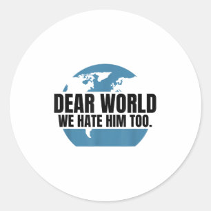 Dear World We Hate Him Too Classic Round Sticker