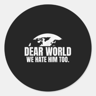 Dear World We Hate Him Too Classic Round Sticker