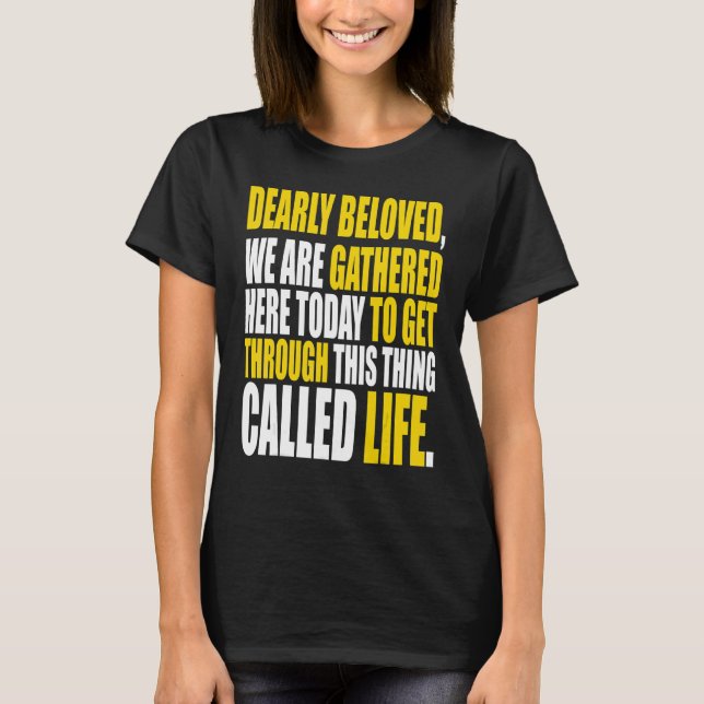 Dearly Beloved We Are Gathered Here Today Get Thro T-Shirt (Front)