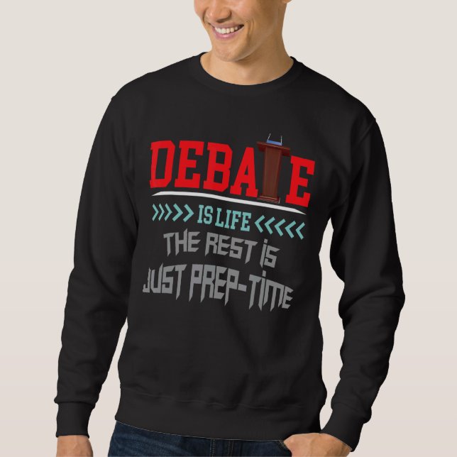 Debate Is Life The Rest Is Just Prep Time Competit Sweatshirt (Front)