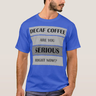 Decaf coffee are you serious 2 T-Shirt