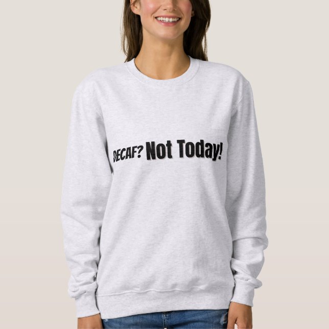 Decaf? Not Today Sweatshirt (Front)
