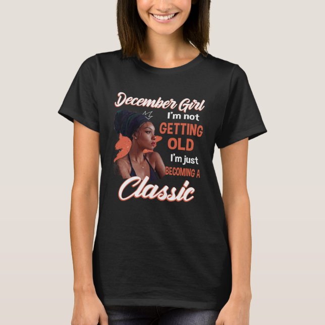December Girl I m Not Getting Old I m Just Becomin T-Shirt (Front)