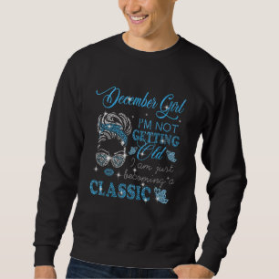 December Girl Im Not Getting Old Im Just Becoming Sweatshirt
