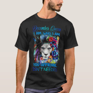 December Queen I am who I am You approval isn t ne T-Shirt