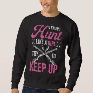 Deer Hunting  I Know I Hunt Like A Girl Women Hunt Sweatshirt