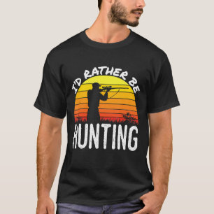 Deer Hunting Venison Elk Moose Hunter Id Rather Be T-Shirt
