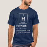 Definition of Hydrogen T-Shirt<br><div class="desc">Hydrogen... a gas which eventual turns into people! Pretty amazing.  Of course science could be wrong,  and you're really a magical creation after all.  Nah... you'd be put together better.</div>