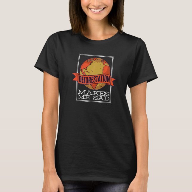 Deforestation Makes Me Sad Rainforest Reforestatio T-Shirt (Front)