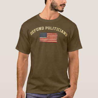 Defund Politicians Politics Freedom American Flag T-Shirt