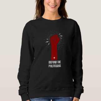 Defund Politicians  Raised Fist  Defund The Politi Sweatshirt